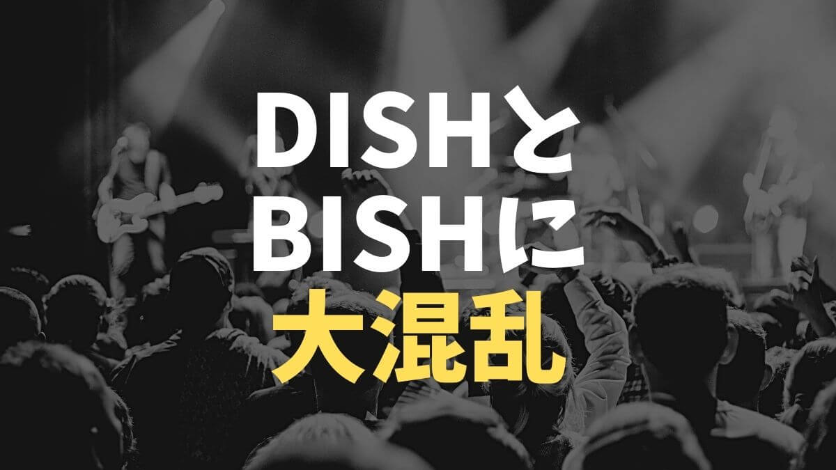 DISHとBiSHが似ていて紛らわしい！関係や違いは？