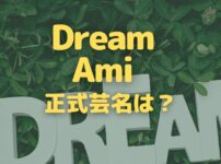 Dream Amiの正式芸名はアミ？ドリームアミ？名前の由来とは？