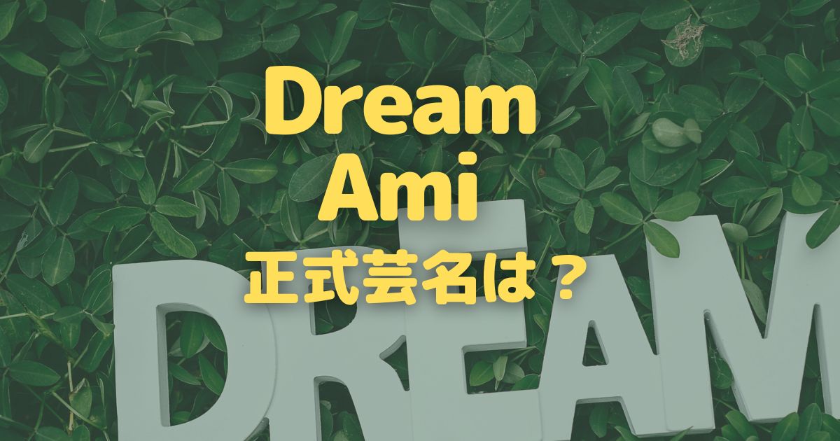 Dream Amiの正式芸名はアミ？ドリームアミ？名前の由来とは？